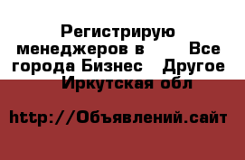 Регистрирую менеджеров в  NL - Все города Бизнес » Другое   . Иркутская обл.